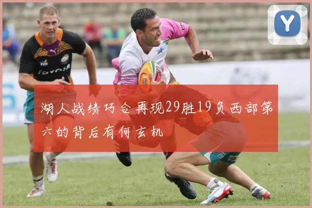 湖人战绩巧合再现29胜19负西部第六的背后有何玄机