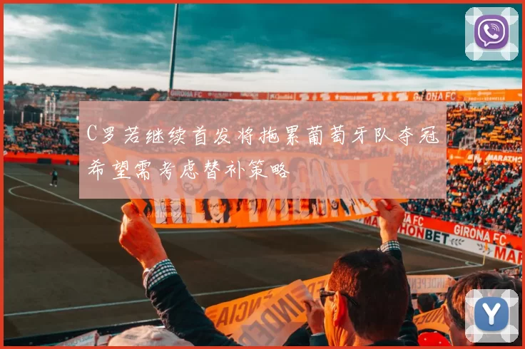 C罗若继续首发将拖累葡萄牙队夺冠希望需考虑替补策略