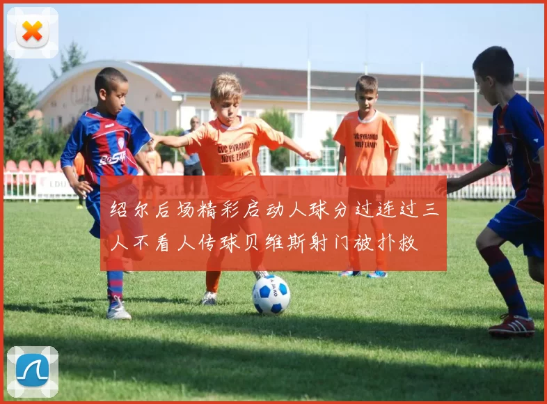 绍尔后场精彩启动人球分过连过三人不看人传球贝维斯射门被扑救
