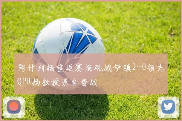 阿什利扬重返赛场观战伊镇2-0领先QPR扬教授亲自督战