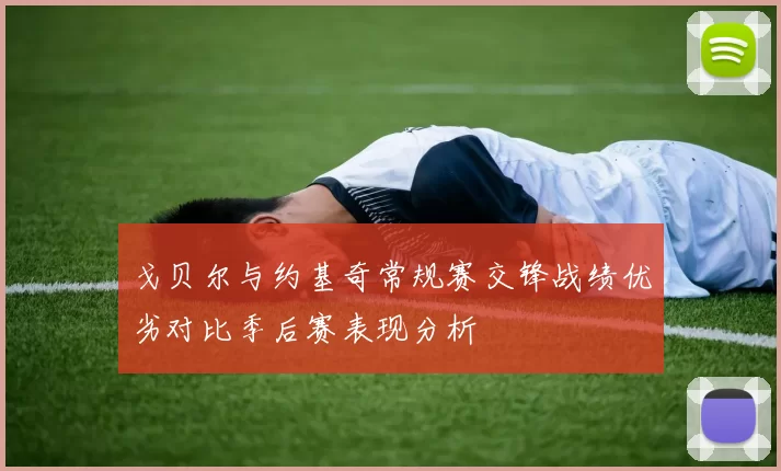 戈贝尔与约基奇常规赛交锋战绩优劣对比季后赛表现分析