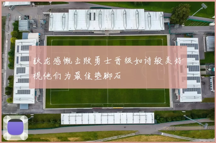 狄龙感慨击败勇士晋级如诗般美好视他们为最佳垫脚石
