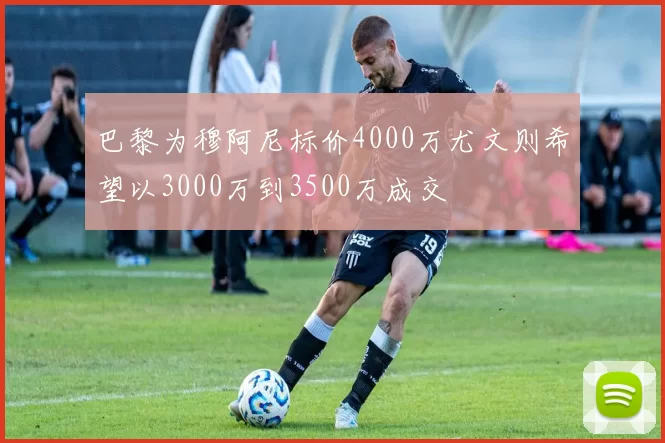 巴黎为穆阿尼标价4000万尤文则希望以3000万到3500万成交
